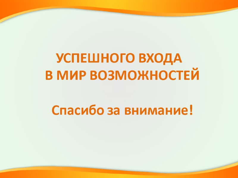 УСПЕШНОГО ВХОДА   В МИР ВОЗМОЖНОСТЕЙ  Спасибо за внимание!